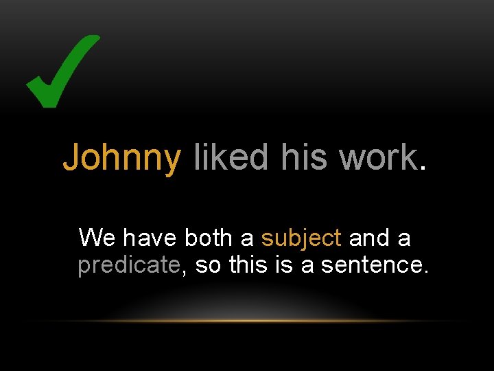 Johnny liked his work. We have both a subject and a predicate, so this
