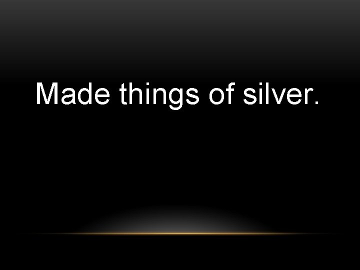 Made things of silver. 