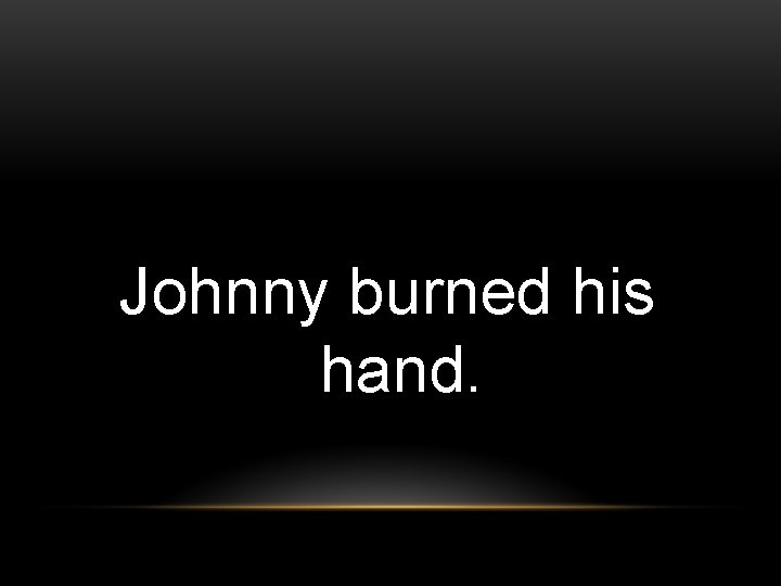 Johnny burned his hand. 
