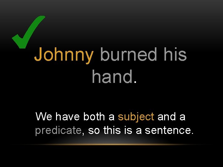 Johnny burned his hand. We have both a subject and a predicate, so this