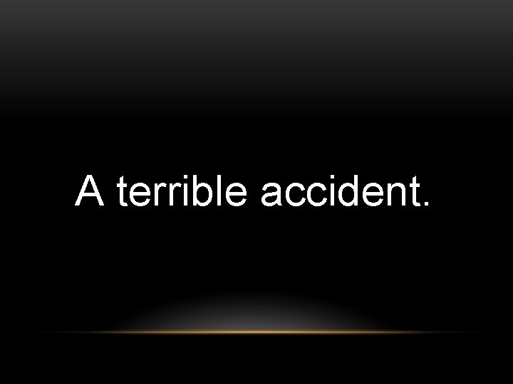 A terrible accident. 