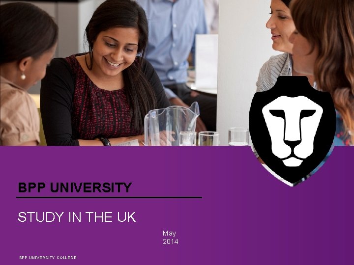 BPP UNIVERSITY STUDY IN THE UK May 2014 BPP UNIVERSITY COLLEGE 