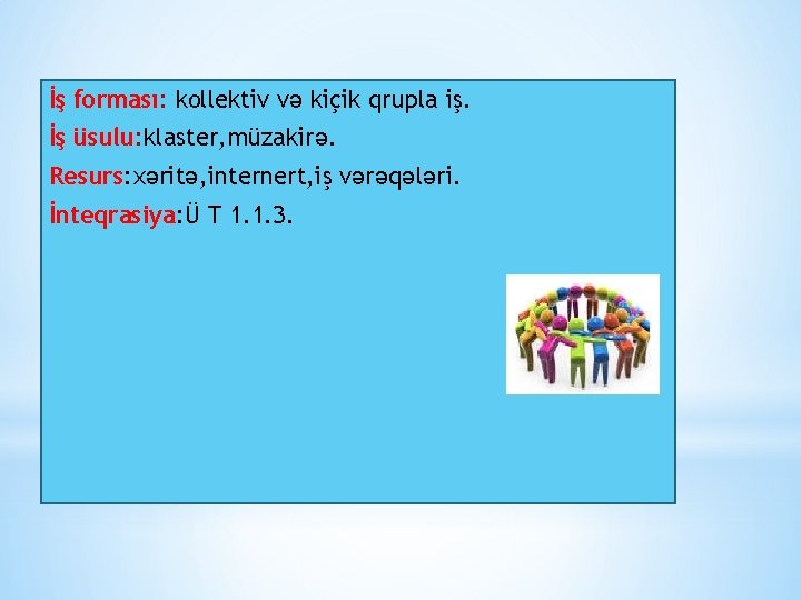 İş forması: kollektiv və kiçik qrupla iş. İş üsulu: klaster, müzakirə. Resurs: xəritə, internert,
