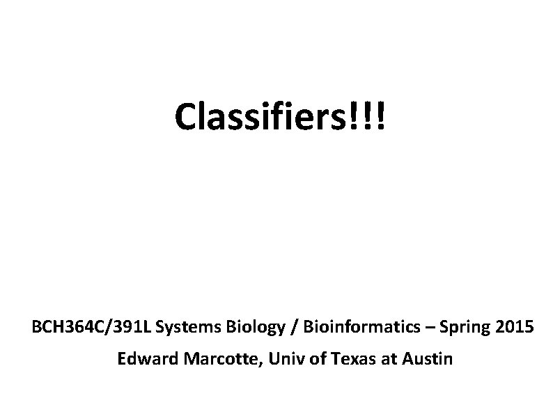 Classifiers!!! BCH 364 C/391 L Systems Biology / Bioinformatics – Spring 2015 Edward Marcotte,