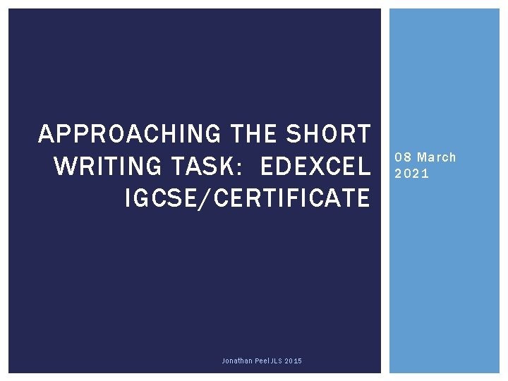 APPROACHING THE SHORT WRITING TASK: EDEXCEL IGCSE/CERTIFICATE Jonathan Peel JLS 2015 08 March 2021