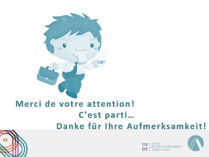 Merci de votre attention! C’est parti… Danke für Ihre Aufmerksamkeit! 26 