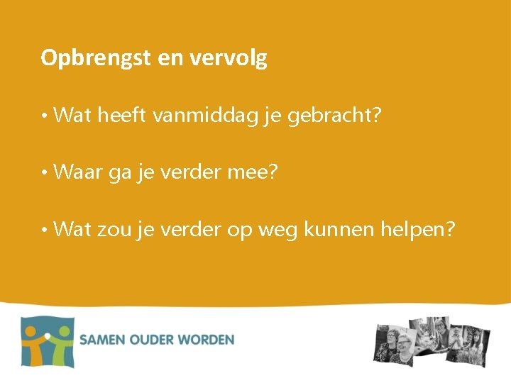 Opbrengst en vervolg • Wat heeft vanmiddag je gebracht? • Waar ga je verder