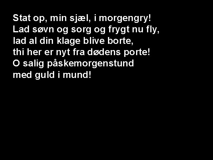 Stat op, min sjæl, i morgengry! Lad søvn og sorg og frygt nu fly,