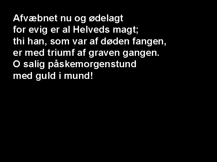 Afvæbnet nu og ødelagt for evig er al Helveds magt; thi han, som var