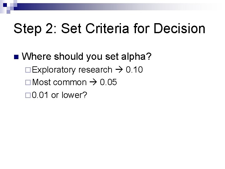 Step 2: Set Criteria for Decision n Where should you set alpha? ¨ Exploratory