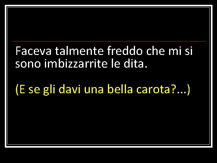 Faceva talmente freddo che mi si sono imbizzarrite le dita. (E se gli davi