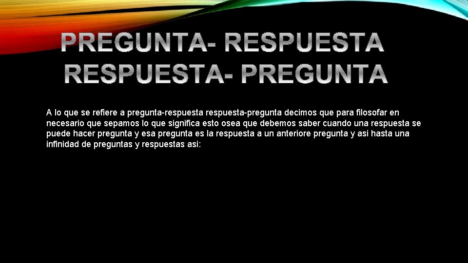 A lo que se refiere a pregunta-respuesta-pregunta decimos que para filosofar en necesario que