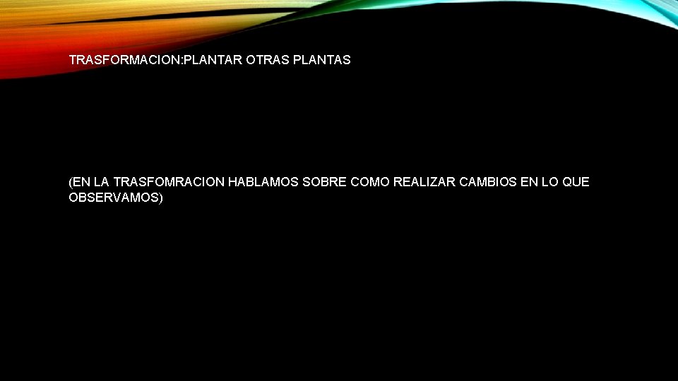 TRASFORMACION: PLANTAR OTRAS PLANTAS (EN LA TRASFOMRACION HABLAMOS SOBRE COMO REALIZAR CAMBIOS EN LO