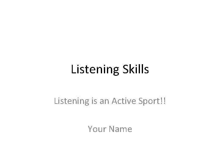 Listening Skills Listening is an Active Sport!! Your Name 