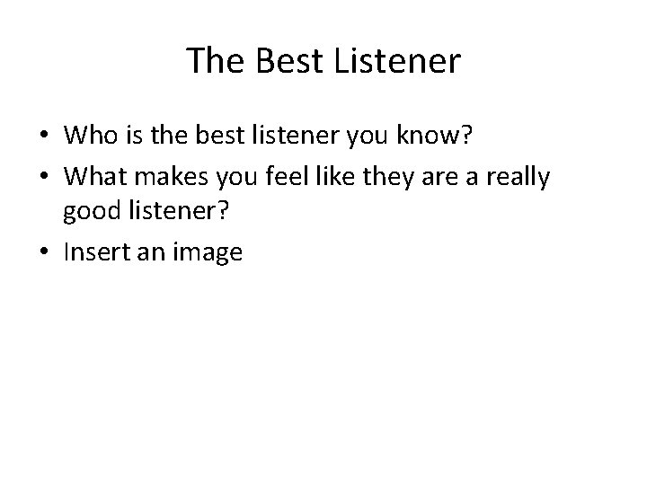 The Best Listener • Who is the best listener you know? • What makes