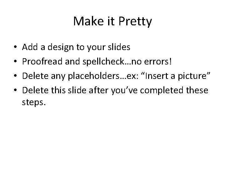 Make it Pretty • • Add a design to your slides Proofread and spellcheck…no