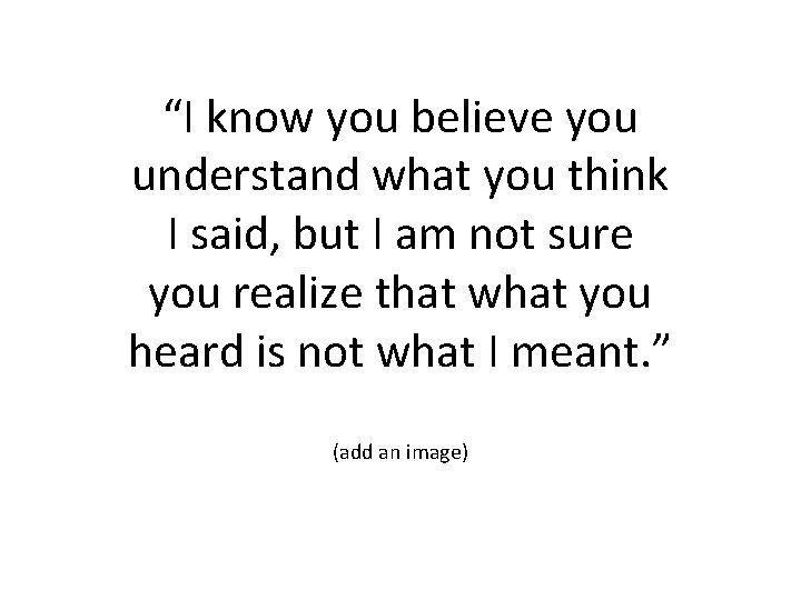 “I know you believe you understand what you think I said, but I am