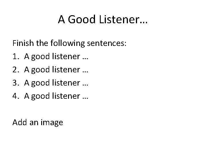 A Good Listener… Finish the following sentences: 1. A good listener … 2. A