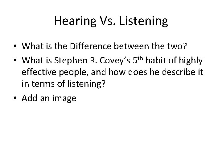 Hearing Vs. Listening • What is the Difference between the two? • What is