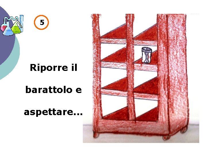 5 Riporre il barattolo e aspettare. . . 