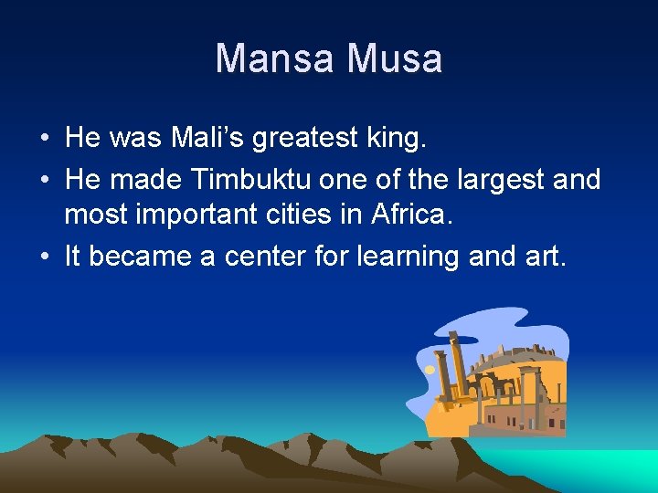 Mansa Musa • He was Mali’s greatest king. • He made Timbuktu one of