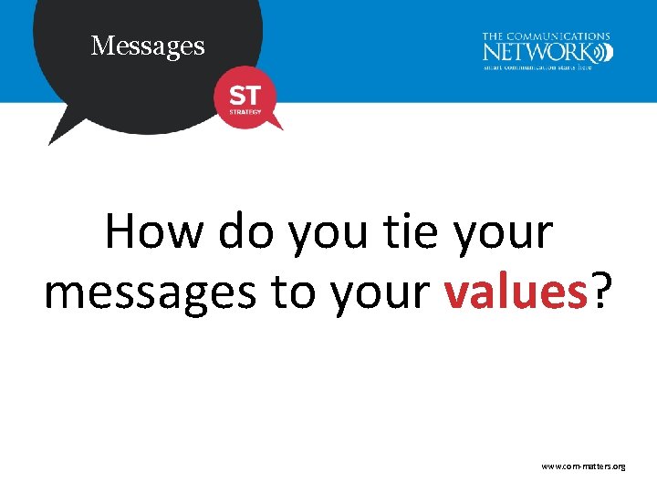 Messages How do you tie your messages to your values? www. com-matters. org 