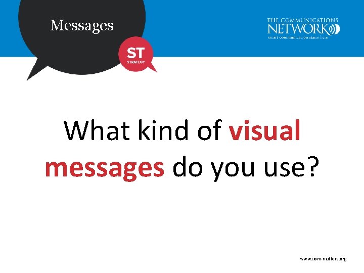Messages What kind of visual messages do you use? www. com-matters. org 