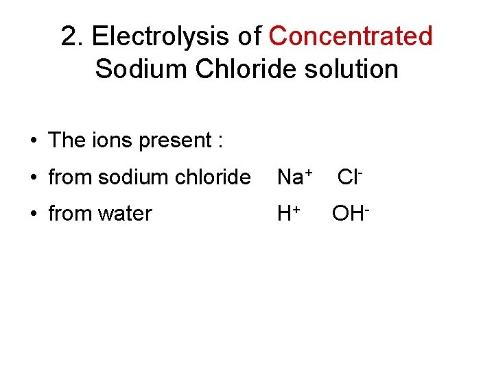 2. Electrolysis of Concentrated Sodium Chloride solution • The ions present : • from 2. Electrolysis of Concentrated Sodium Chloride solution • The ions present : • from