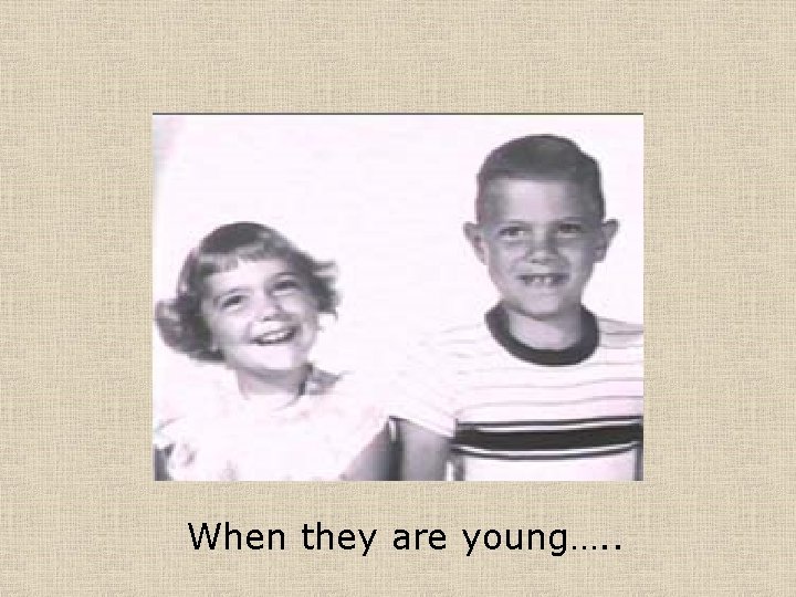 When they are young…. . 