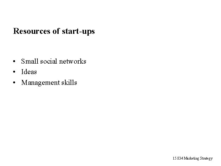 Resources of start-ups • Small social networks • Ideas • Management skills 15. 834 Resources of start-ups • Small social networks • Ideas • Management skills 15. 834