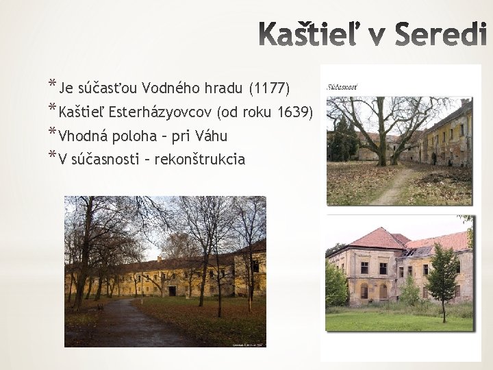 *Je súčasťou Vodného hradu (1177) *Kaštieľ Esterházyovcov (od roku 1639) *Vhodná poloha – pri