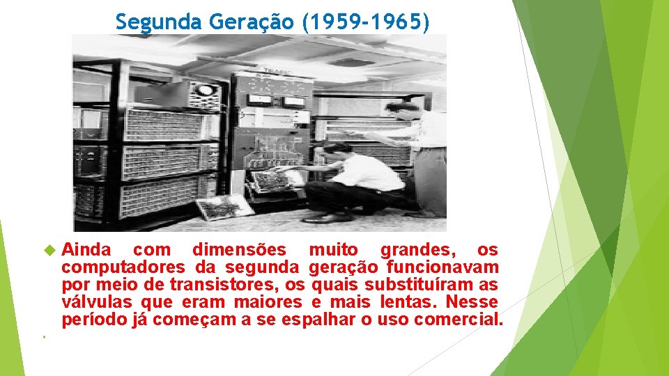 Segunda Geração (1959 -1965) Ainda com dimensões muito grandes, os computadores da segunda geração