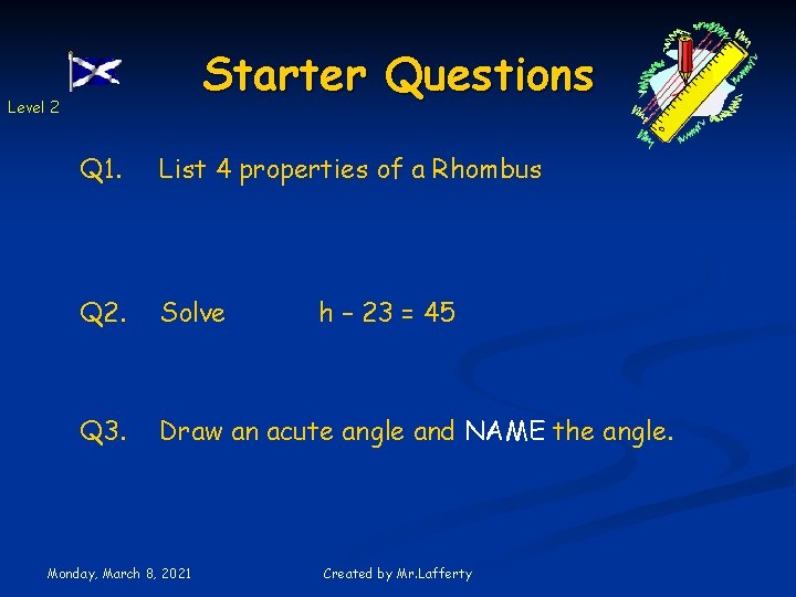 Starter Questions Level 2 Q 1. List 4 properties of a Rhombus Q 2.