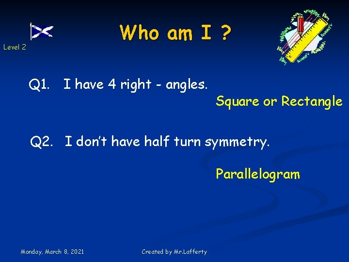 Who am I ? Level 2 Q 1. I have 4 right - angles.