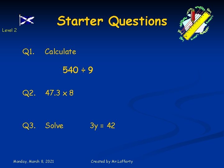 Starter Questions Level 2 Q 1. Calculate 540 ÷ 9 Q 2. 47. 3