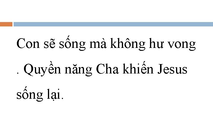 Con sẽ sống mà không hư vong. Quyền năng Cha khiến Jesus sống lại.