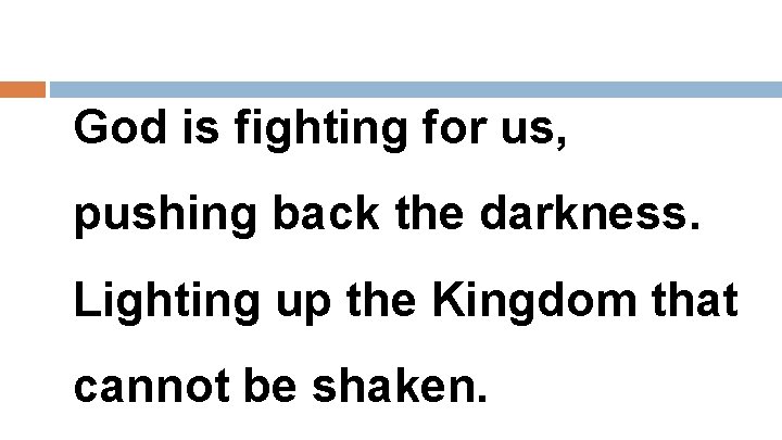 God is fighting for us, pushing back the darkness. Lighting up the Kingdom that