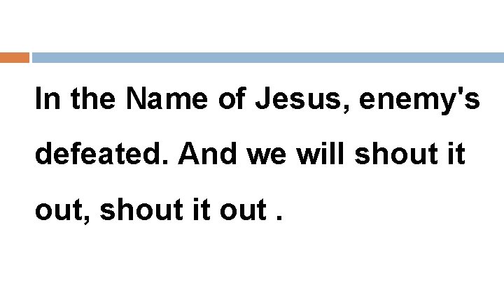 In the Name of Jesus, enemy's defeated. And we will shout it out, shout