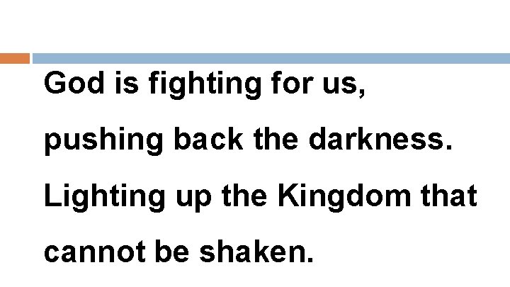 God is fighting for us, pushing back the darkness. Lighting up the Kingdom that