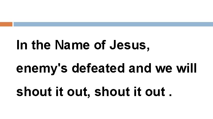 In the Name of Jesus, enemy's defeated and we will shout it out, shout