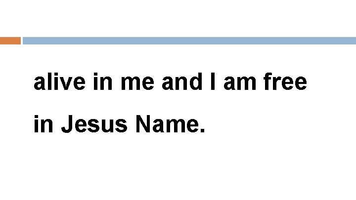 alive in me and I am free in Jesus Name. 