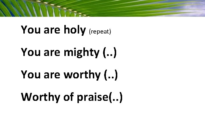 You are holy (repeat) You are mighty (. . ) You are worthy (.