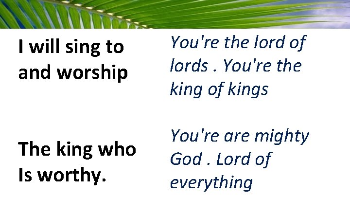 I will sing to and worship You're the lord of lords. You're the king
