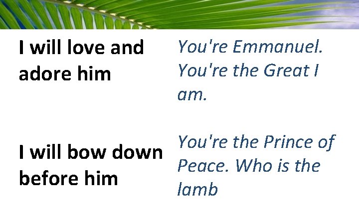 I will love and adore him You're Emmanuel. You're the Great I am. You're