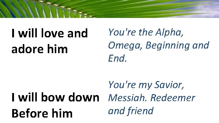 I will love and adore him I will bow down Before him You're the