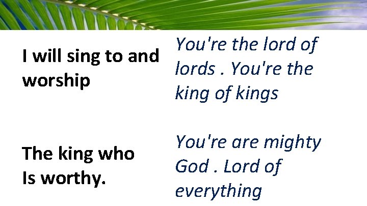 You're the lord of I will sing to and lords. You're the worship king