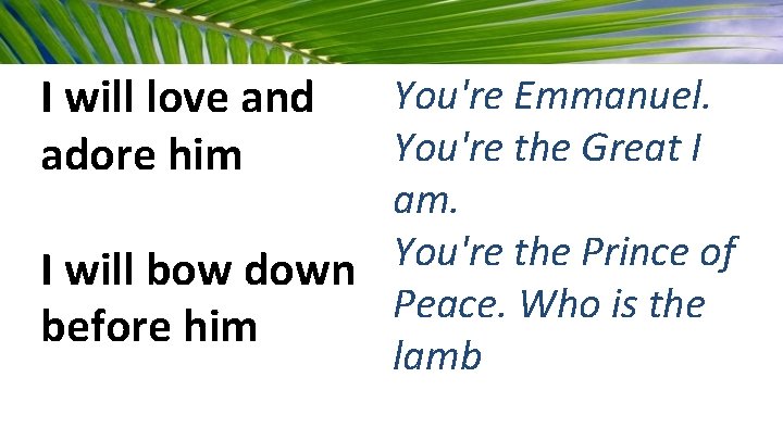 I will love and adore him You're Emmanuel. You're the Great I am. You're