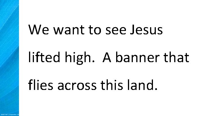 We want to see Jesus lifted high. A banner that flies across this land.