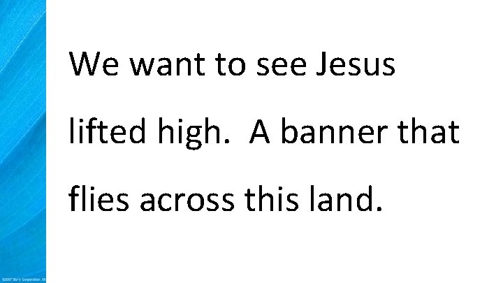 We want to see Jesus lifted high. A banner that flies across this land.