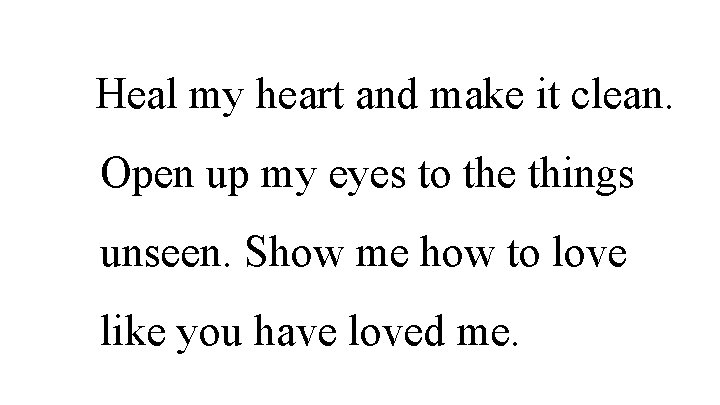 Heal my heart and make it clean. Open up my eyes to the things